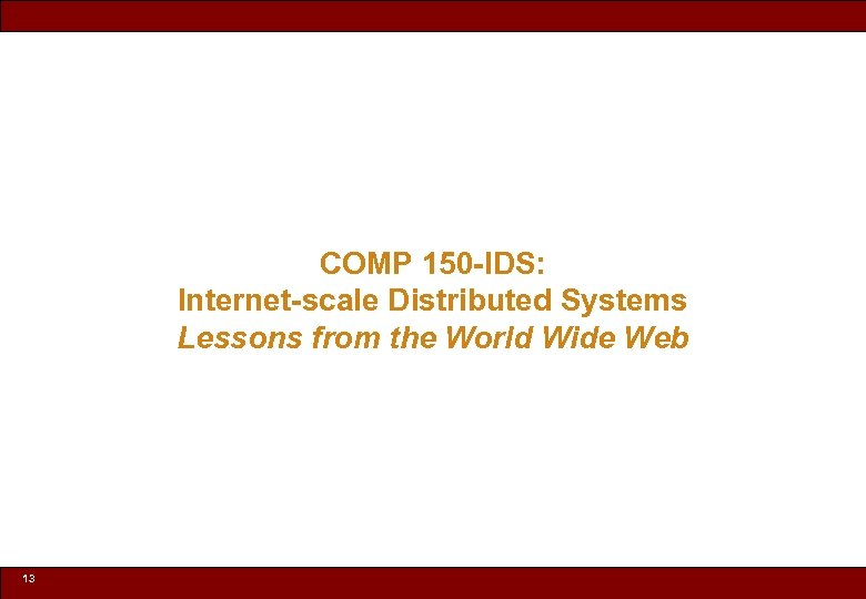COMP 150 -IDS: Internet-scale Distributed Systems Lessons from the World Wide Web 13 ©