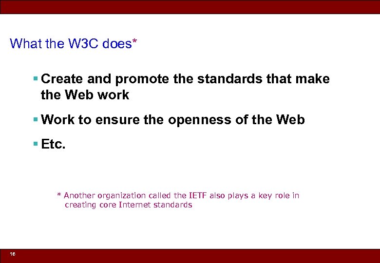 What the W 3 C does* § Create and promote the standards that make