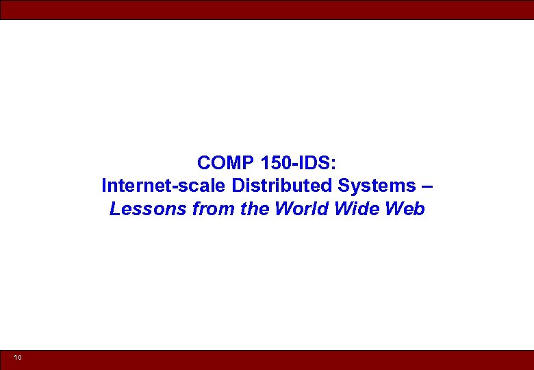 COMP 150 -IDS: Internet-scale Distributed Systems – Lessons from the World Wide Web 10