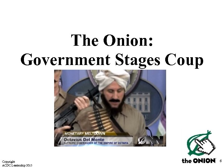 The Onion: Government Stages Coup Copyright ACDC Leadership 2015 6 