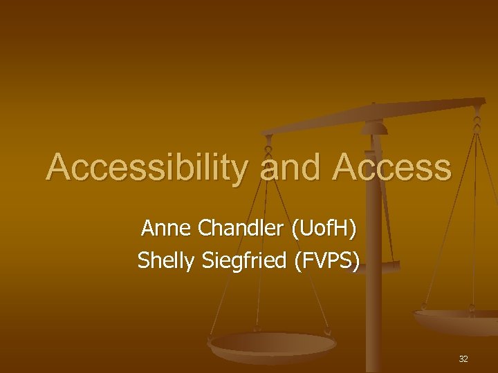 Accessibility and Access Anne Chandler (Uof. H) Shelly Siegfried (FVPS) 32 