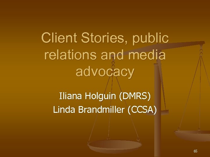 Client Stories, public relations and media advocacy Iliana Holguin (DMRS) Linda Brandmiller (CCSA) 65