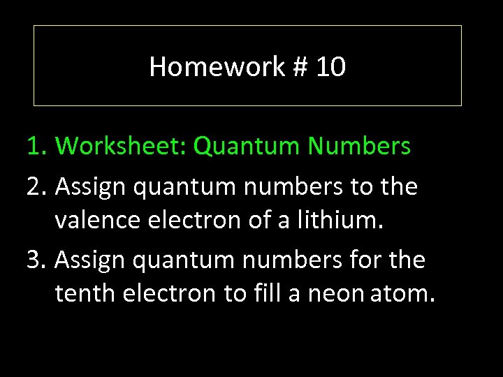 Homework # 10 1. Worksheet: Quantum Numbers 2. Assign quantum numbers to the valence
