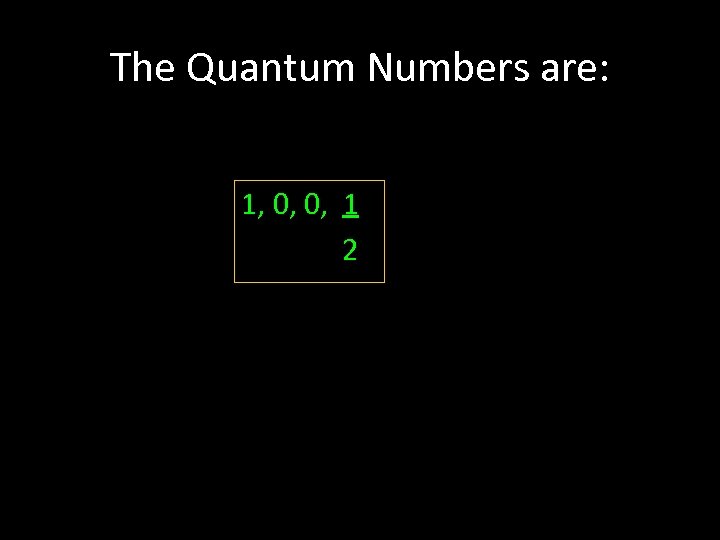 The Quantum Numbers are: 1, 0, 0, 1 2 