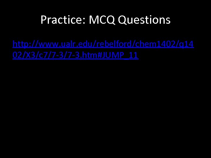 Practice: MCQ Questions http: //www. ualr. edu/rebelford/chem 1402/q 14 02/X 3/c 7/7 -3. htm#JUMP_11