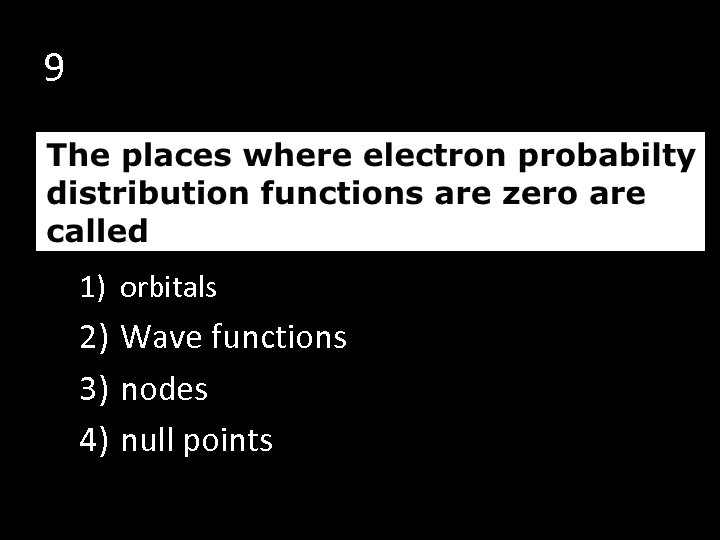 9 1) orbitals 2) Wave functions 3) nodes 4) null points 