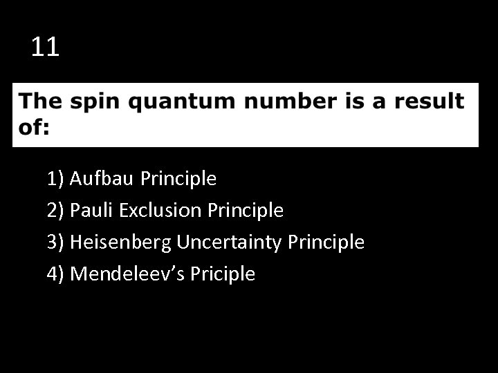 11 1) Aufbau Principle 2) Pauli Exclusion Principle 3) Heisenberg Uncertainty Principle 4) Mendeleev’s