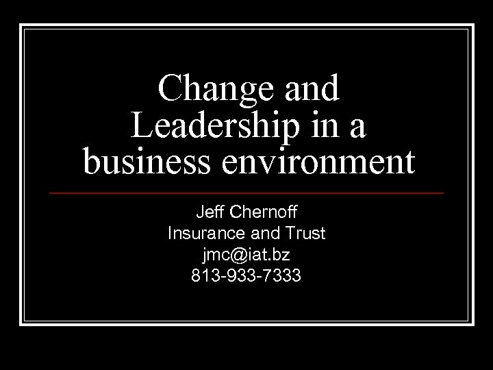 Change and Leadership in a business environment Jeff Chernoff Insurance and Trust jmc@iat. bz