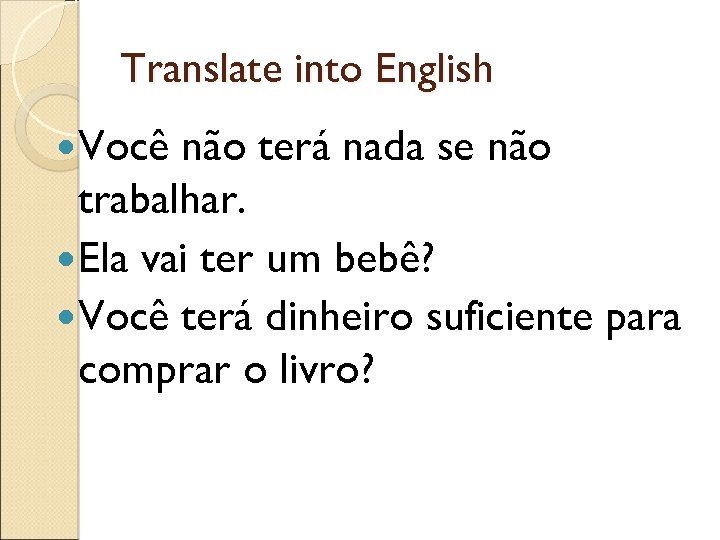 Translate into English Você não terá nada se não trabalhar. Ela vai ter um