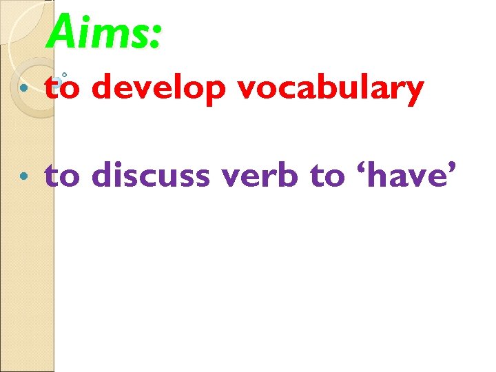 Aims: • to develop vocabulary • to discuss verb to ‘have’ 