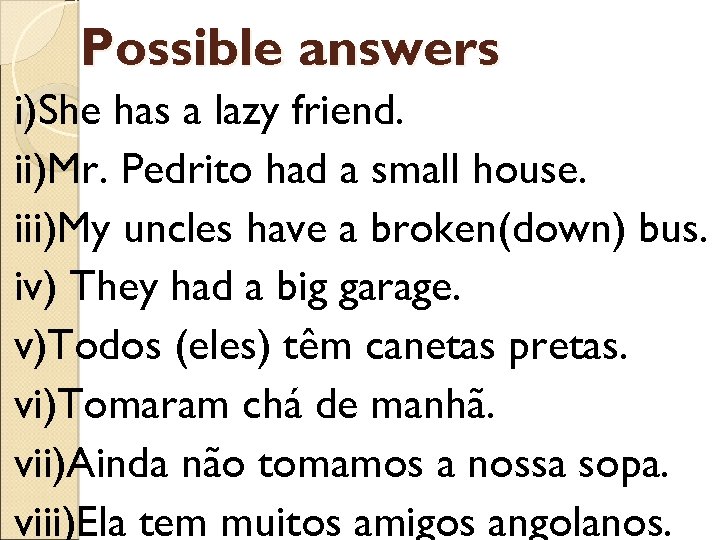 Possible answers i)She has a lazy friend. ii)Mr. Pedrito had a small house. iii)My