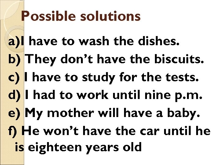 Possible solutions a)I have to wash the dishes. b) They don’t have the biscuits.