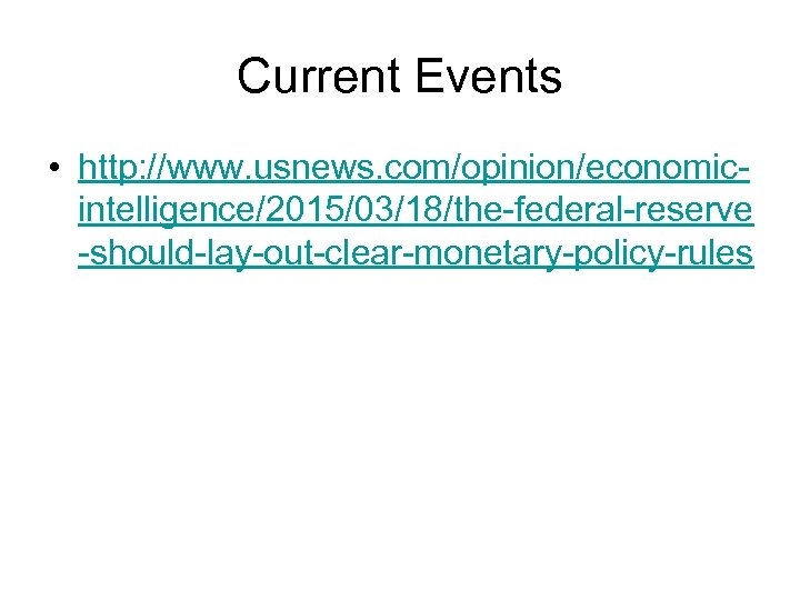 Current Events • http: //www. usnews. com/opinion/economicintelligence/2015/03/18/the-federal-reserve -should-lay-out-clear-monetary-policy-rules 