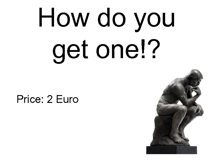 How do you get one!? Price: 2 Euro 