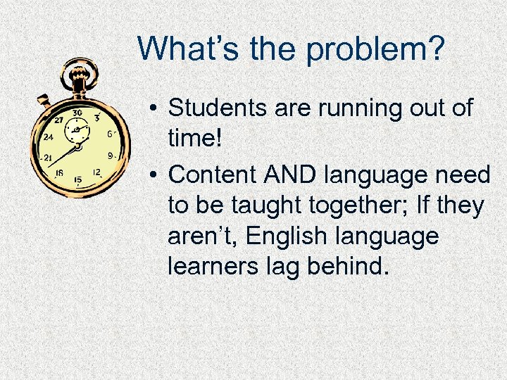 What’s the problem? • Students are running out of time! • Content AND language