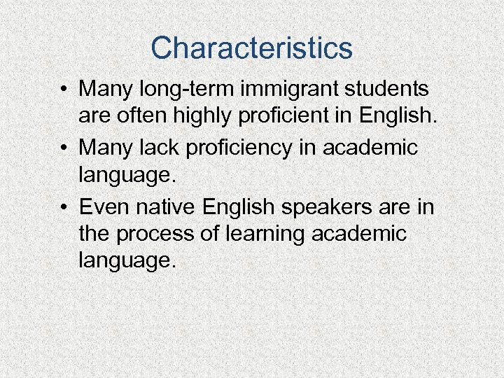 Characteristics • Many long-term immigrant students are often highly proficient in English. • Many