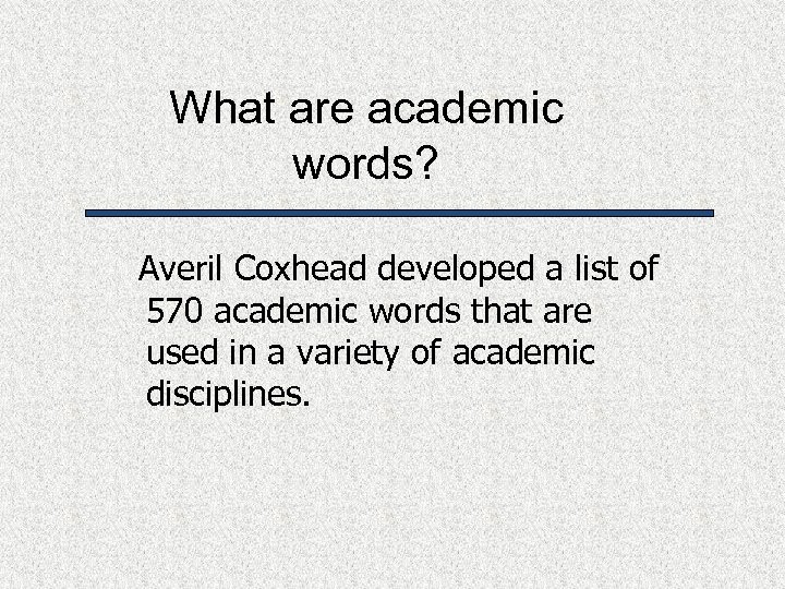 What are academic words? Averil Coxhead developed a list of 570 academic words that