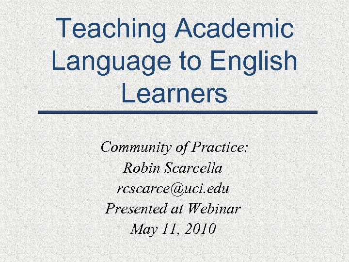 Teaching Academic Language to English Learners Community of Practice: Robin Scarcella rcscarce@uci. edu Presented