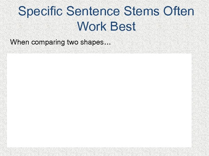 Specific Sentence Stems Often Work Best When comparing two shapes… 