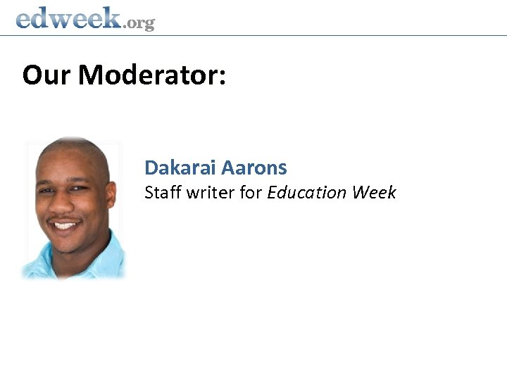 Our Moderator: Dakarai Aarons Staff writer for Education Week 