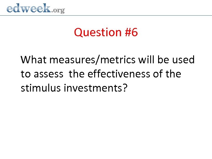 Question #6 What measures/metrics will be used to assess the effectiveness of the stimulus