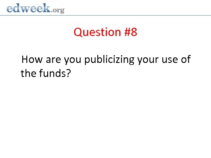 Question #8 How are you publicizing your use of the funds? 