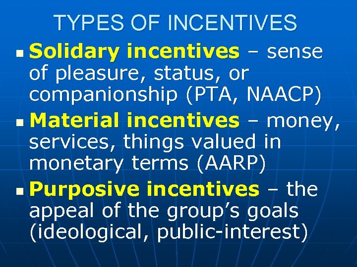 TYPES OF INCENTIVES Solidary incentives – sense of pleasure, status, or companionship (PTA, NAACP)
