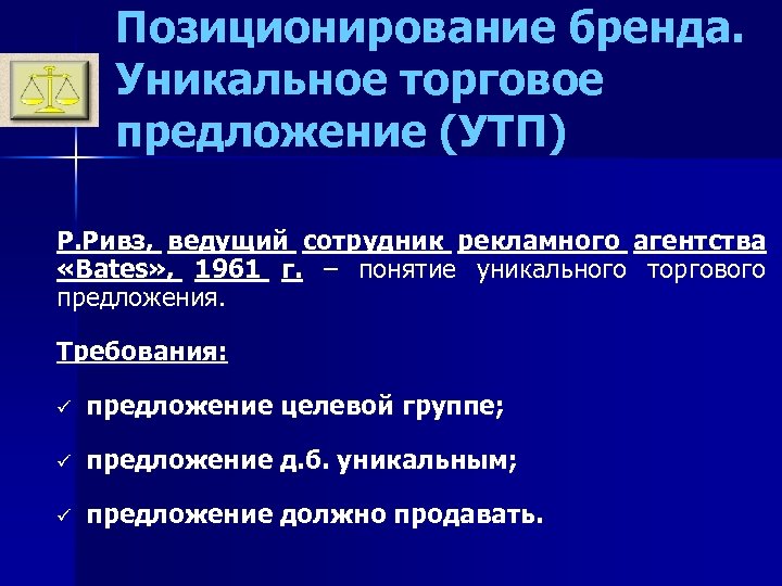 Позиционирование бренда. Уникальное торговое предложение (УТП) Р. Ривз, ведущий сотрудник рекламного агентства «Bates» ,