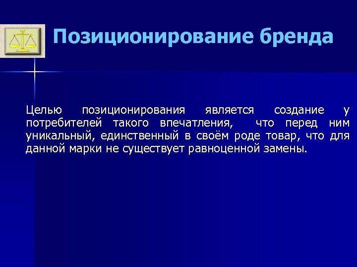 Позиционирование бренда Целью позиционирования является создание у потребителей такого впечатления, что перед ним уникальный,