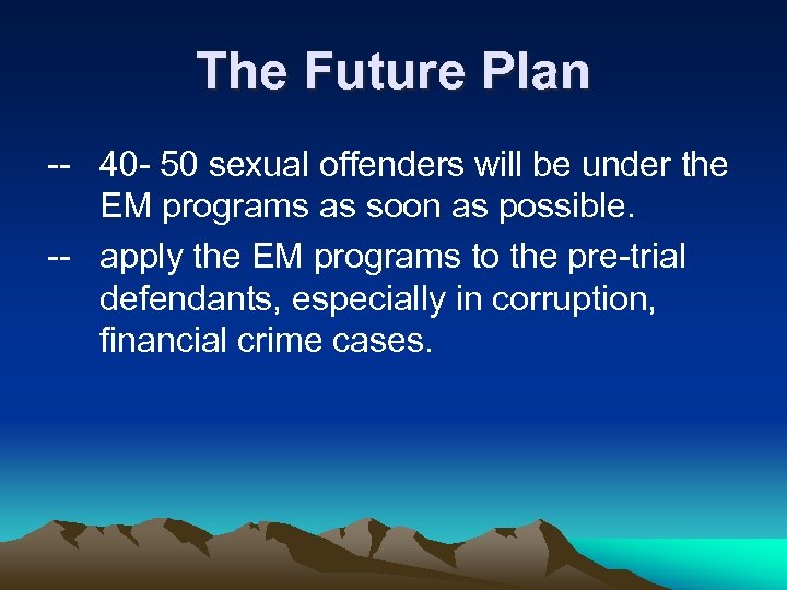 The Future Plan -- 40 - 50 sexual offenders will be under the EM