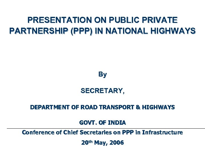 PRESENTATION ON PUBLIC PRIVATE PARTNERSHIP (PPP) IN NATIONAL HIGHWAYS By SECRETARY, DEPARTMENT OF ROAD