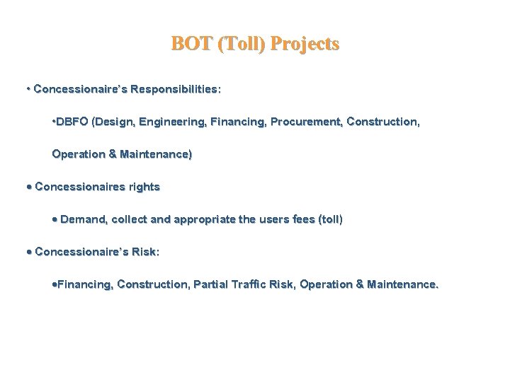 BOT (Toll) Projects • Concessionaire’s Responsibilities: • DBFO (Design, Engineering, Financing, Procurement, Construction, Operation