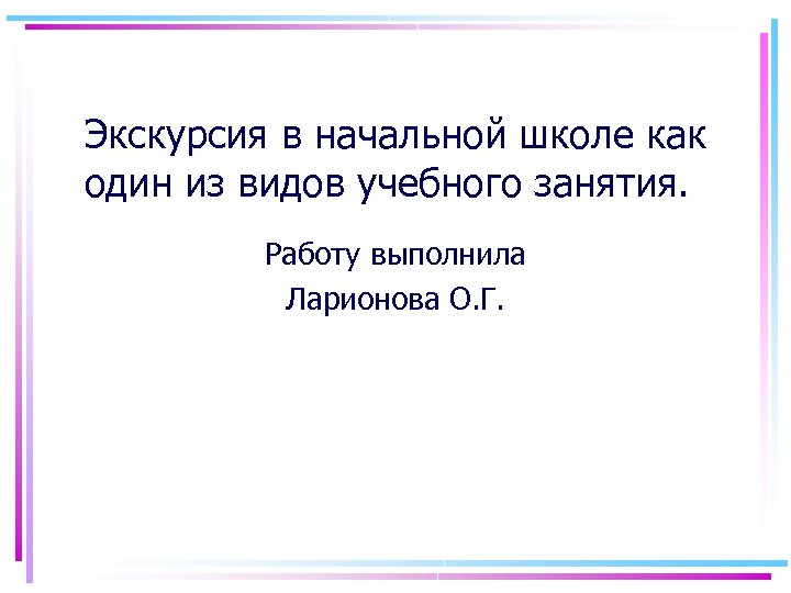 Экскурсия в начальной школе как один из видов учебного занятия. Работу выполнила Ларионова О.