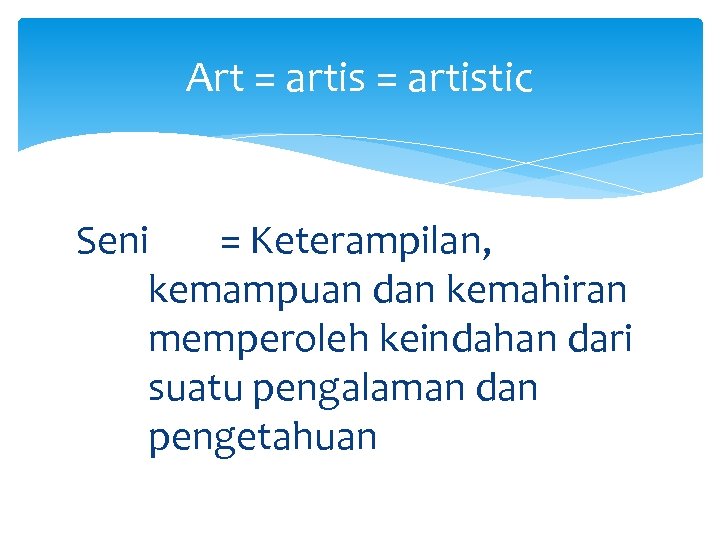 Art = artistic Seni = Keterampilan, kemampuan dan kemahiran memperoleh keindahan dari suatu pengalaman