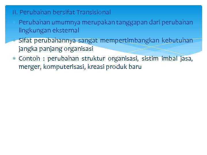 II. Perubahan bersifat Transisional Perubahan umumnya merupakan tanggapan dari perubahan lingkungan eksternal Sifat perubahannya