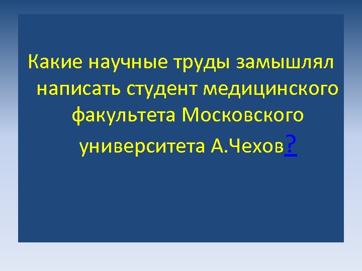 Какие научные труды замышлял написать студент медицинского факультета Московского университета А. Чехов? 