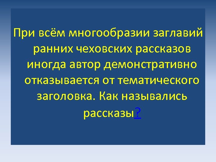 При всём многообразии заглавий ранних чеховских рассказов иногда автор демонстративно отказывается от тематического заголовка.
