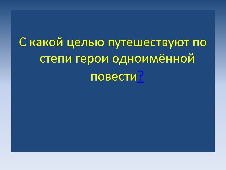 С какой целью путешествуют по степи герои одноимённой повести? 