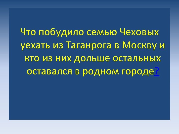 Что побудило семью Чеховых уехать из Таганрога в Москву и кто из них дольше