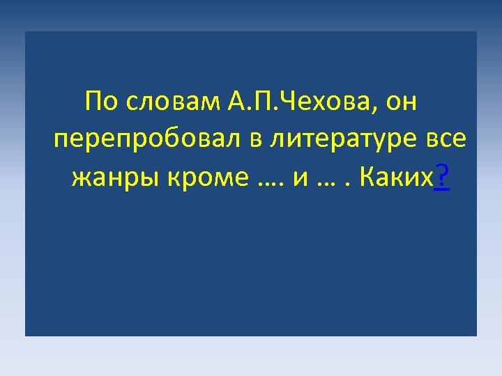 По словам А. П. Чехова, он перепробовал в литературе все жанры кроме …. и