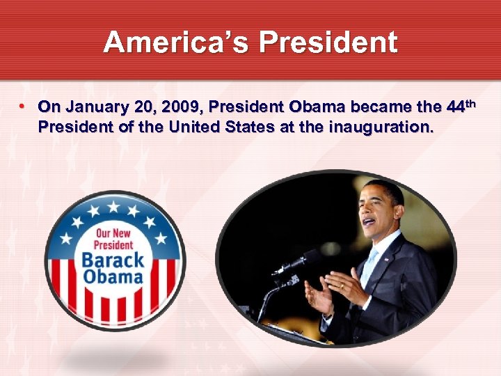 America’s President • On January 20, 2009, President Obama became the 44 th President