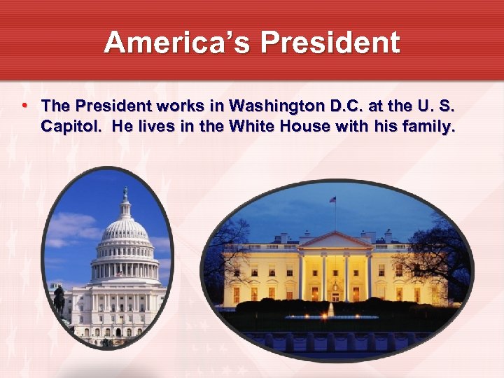 America’s President • The President works in Washington D. C. at the U. S.