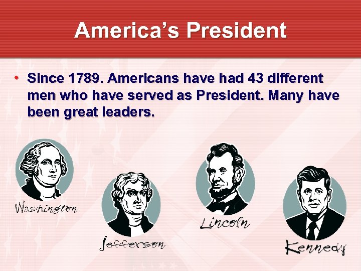 America’s President • Since 1789. Americans have had 43 different men who have served