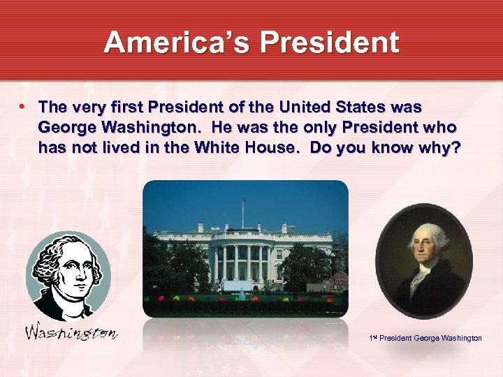 America’s President • The very first President of the United States was George Washington.