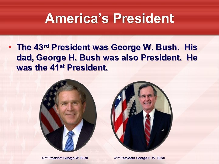 America’s President • The 43 rd President was George W. Bush. His dad, George