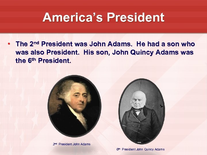 America’s President • The 2 nd President was John Adams. He had a son