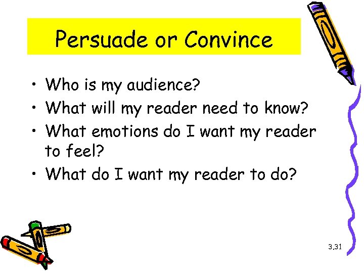Persuade or Convince • Who is my audience? • What will my reader need