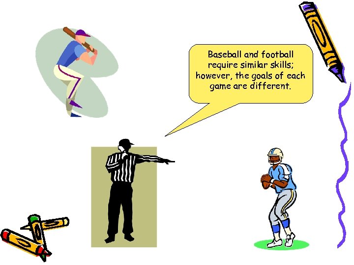 Baseball and football require similar skills; however, the goals of each game are different.