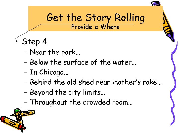 Get the Story Rolling Provide a Where • Step 4 – – – Near