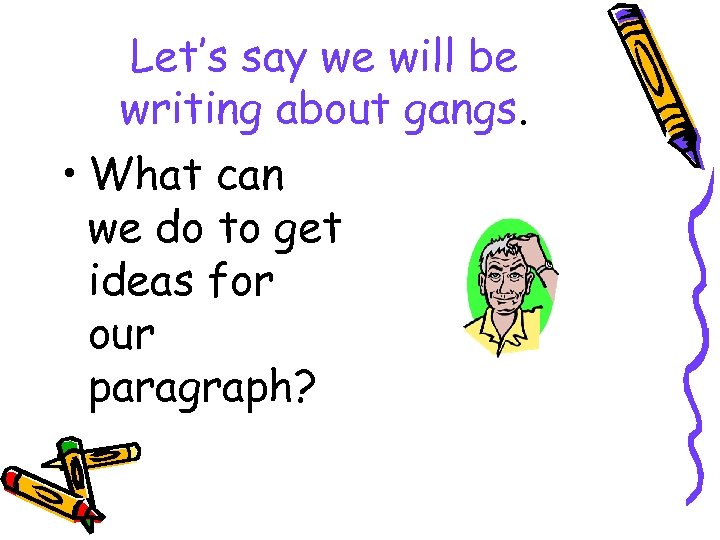 Let’s say we will be writing about gangs. • What can we do to